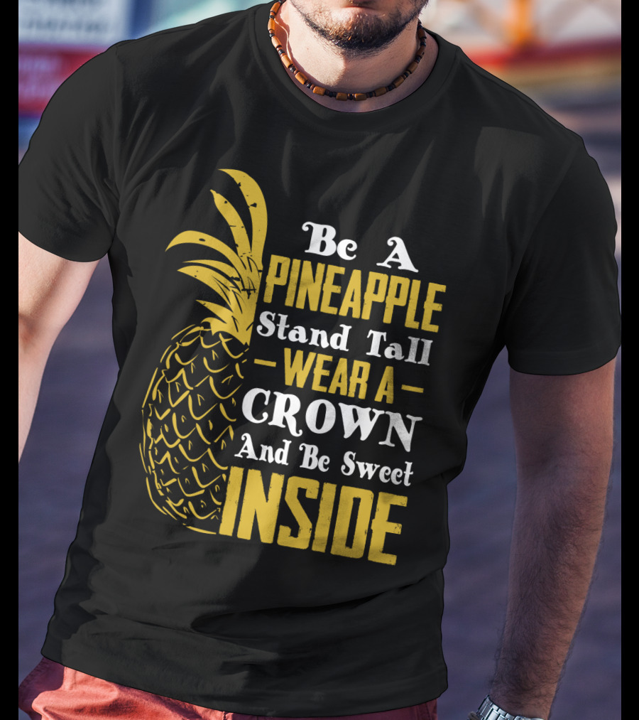 Be A Pineapple Stand Tall Wear A Crown And Be Sweet Inside T-Shirt