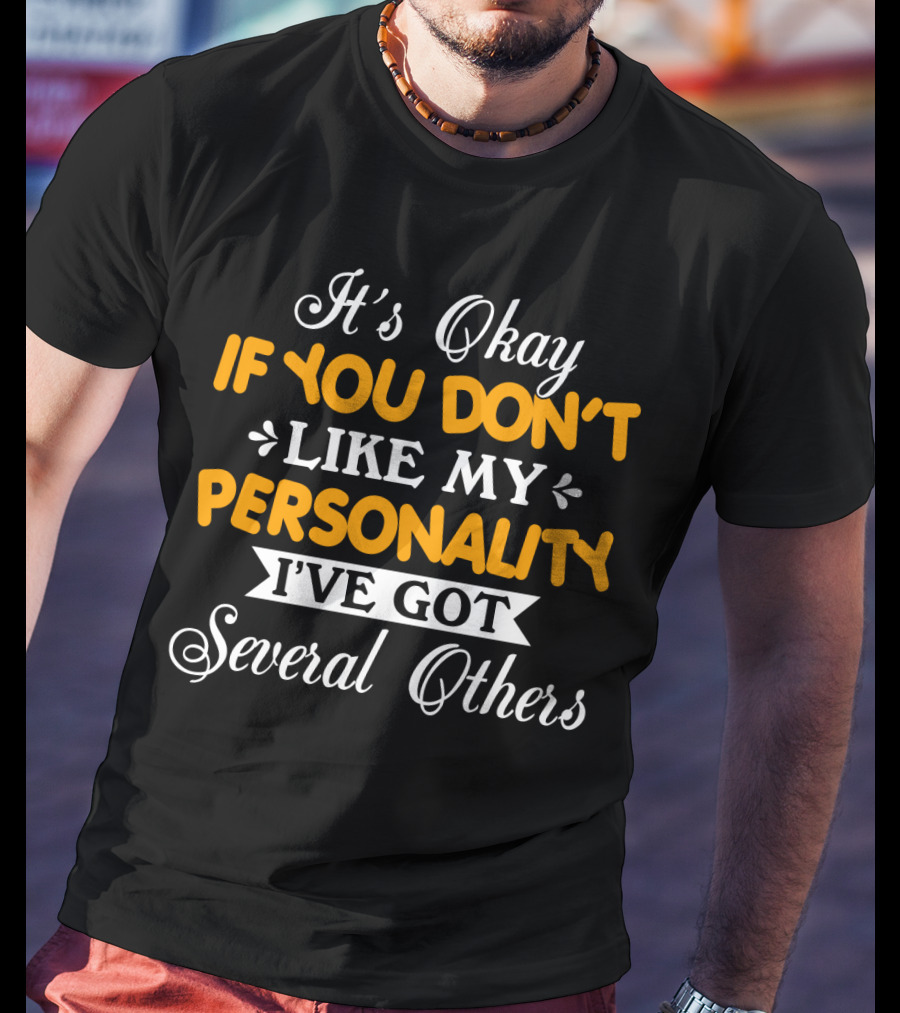 It's Okay If You Don't Like My Personality I've Got Several Others T-Shirt