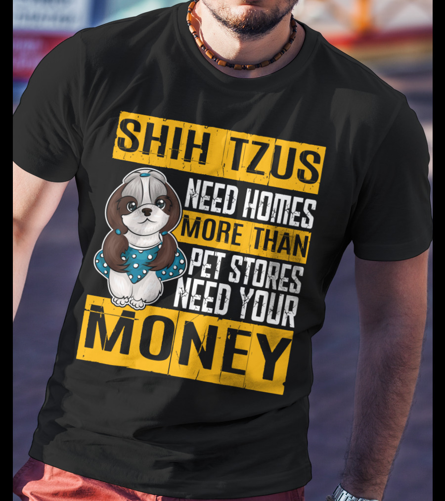 Shih Tzus Need Homes More Than Pet Stores Need Your Money T-Shirt