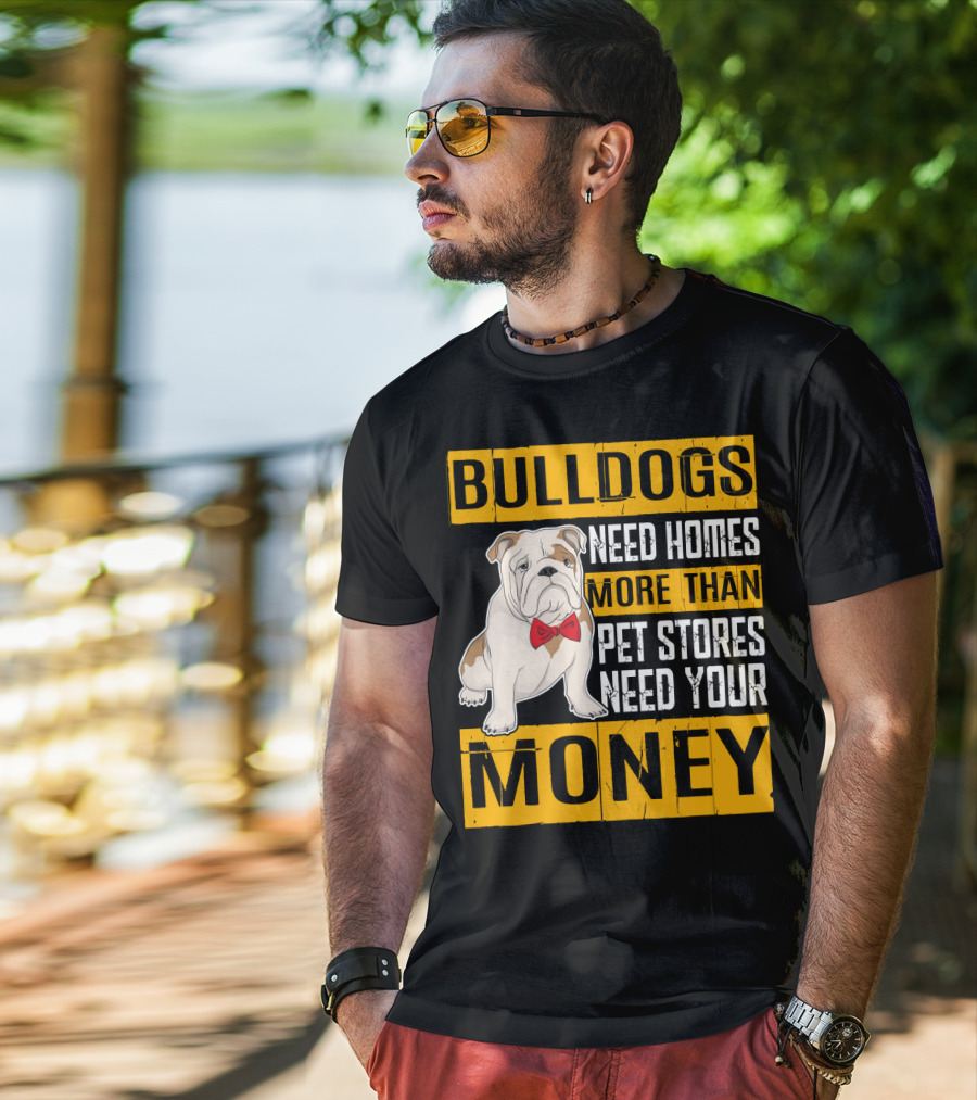 BULLDOGS Need Homes More Than Pet Stores Need Your Money T-Shirt