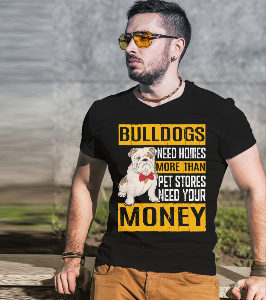 BULLDOGS Need Homes More Than Pet Stores Need Your Money T-Shirt