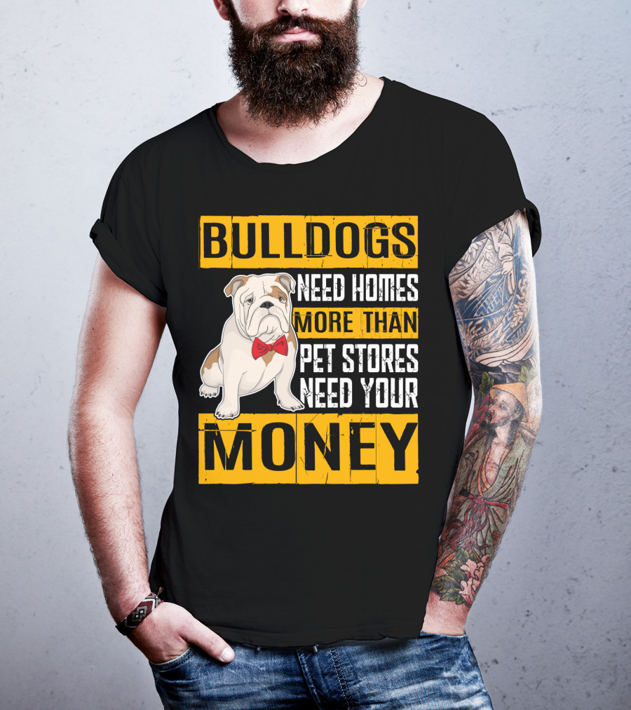 BULLDOGS Need Homes More Than Pet Stores Need Your Money T-Shirt