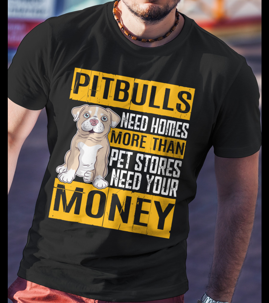 PITBULLS Need Homes More Than Pet Stores Need Your MONEY T-Shirt