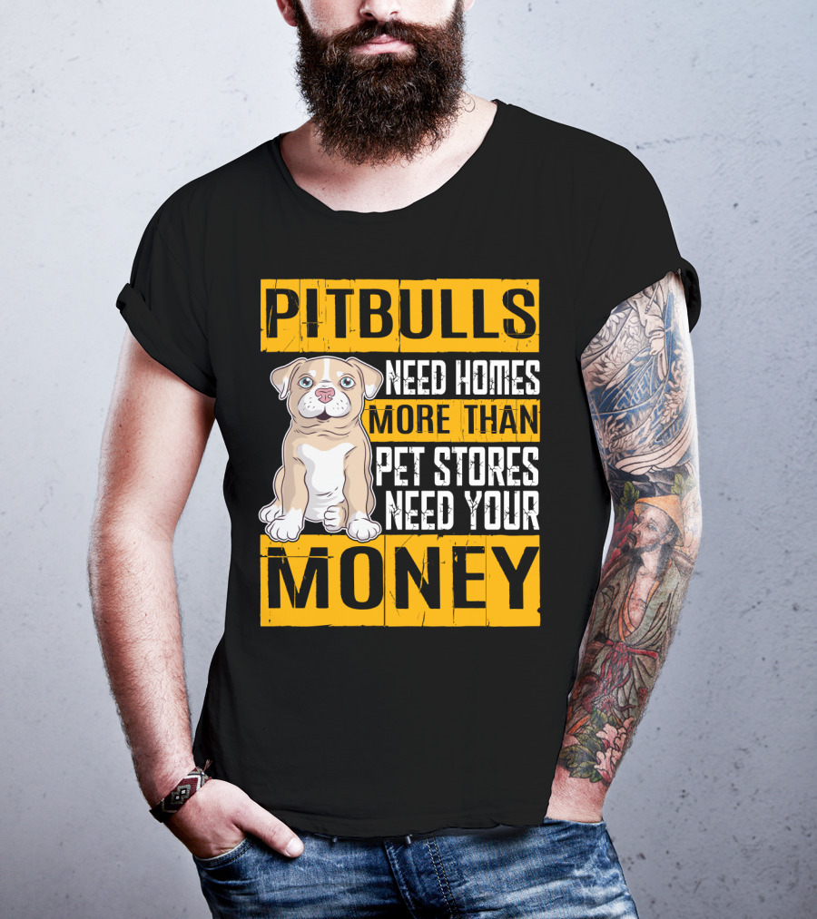 PITBULLS Need Homes More Than Pet Stores Need Your MONEY T-Shirt