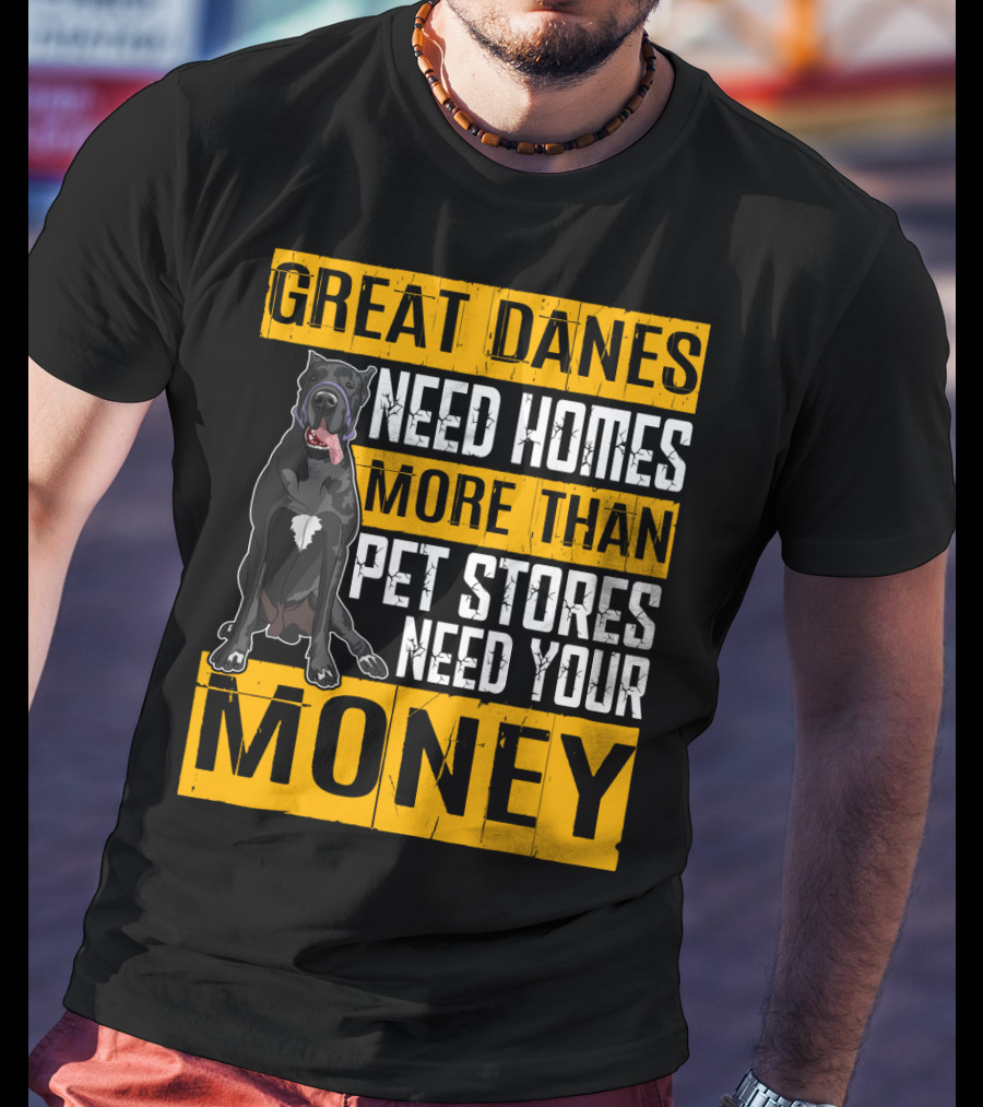 Great Danes Need Homes More Than Pet Stores Need Your Money T-Shirt