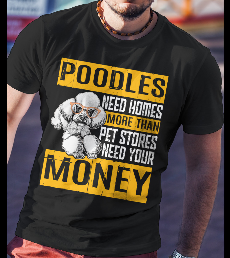 Poodles Need Homes More Than Pet Stores Need Your Money T-Shirt
