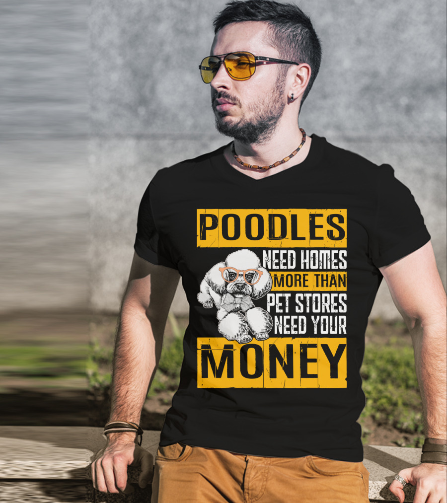 Poodles Need Homes More Than Pet Stores Need Your Money T-Shirt