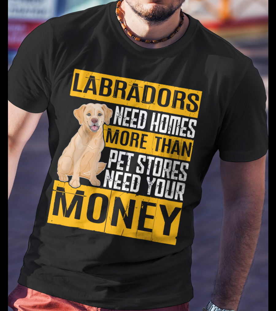 Labradors Need Homes More Than Pet Stores Need Your Money T-Shirt