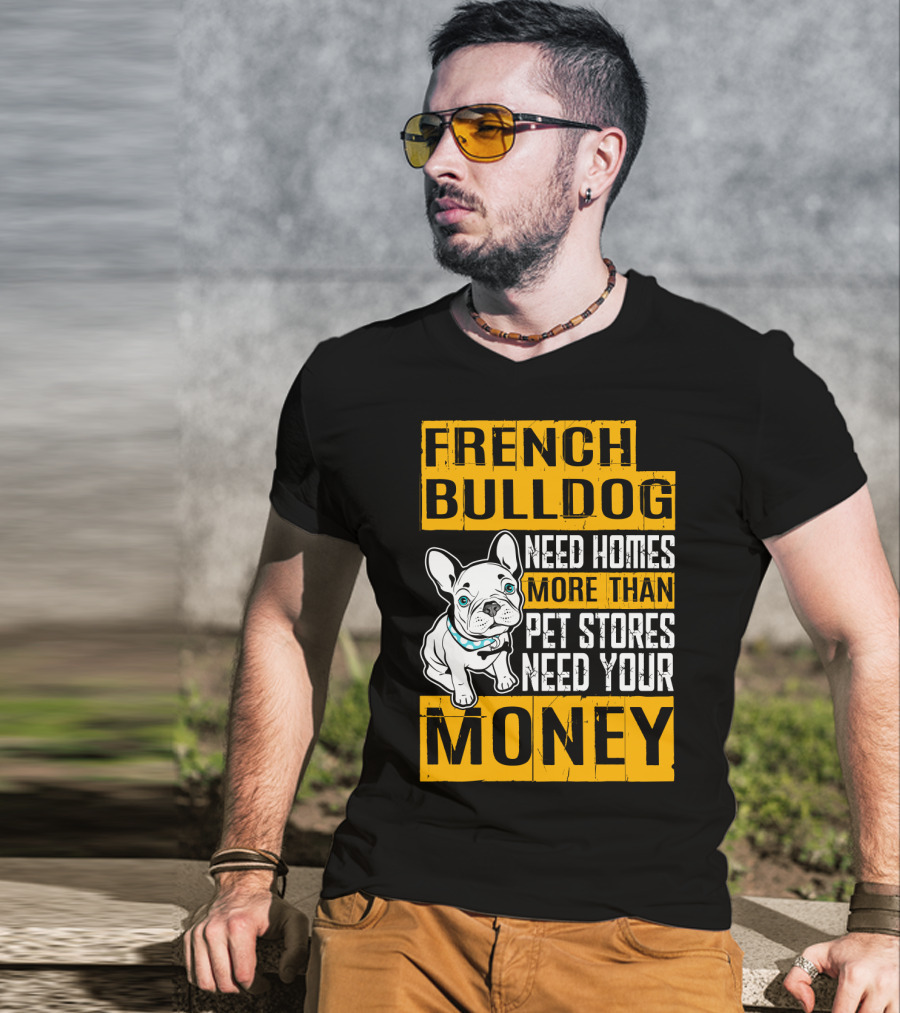 French Bulldog Need Homes More Than Pet Stores Need Your Money T-Shirt