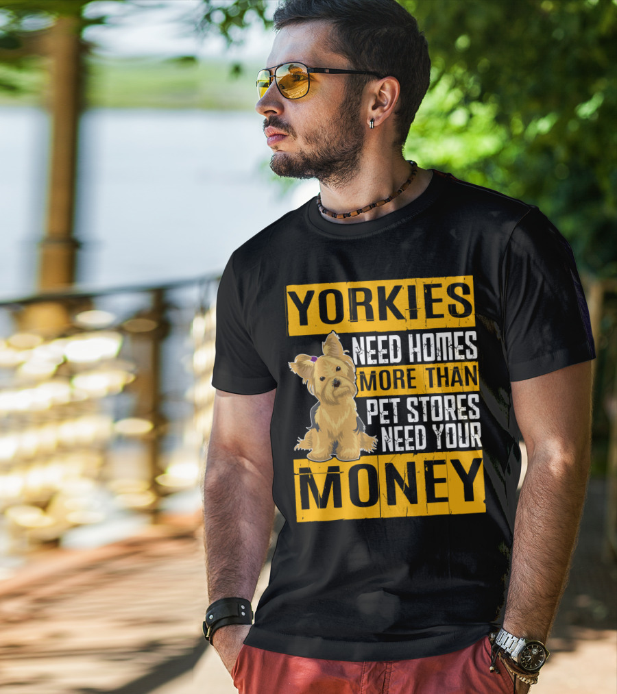 YORKIES Need Homes More Than Pet Stores Need Your Money T-Shirt