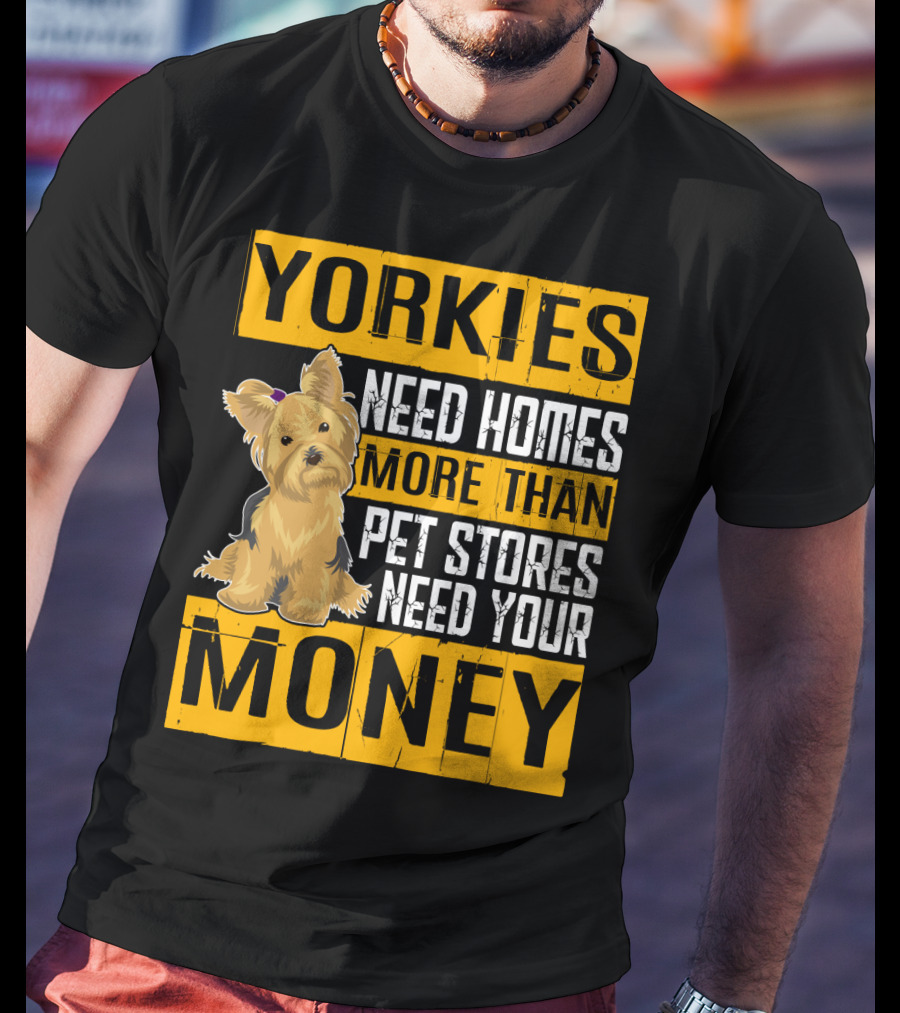 YORKIES Need Homes More Than Pet Stores Need Your Money T-Shirt