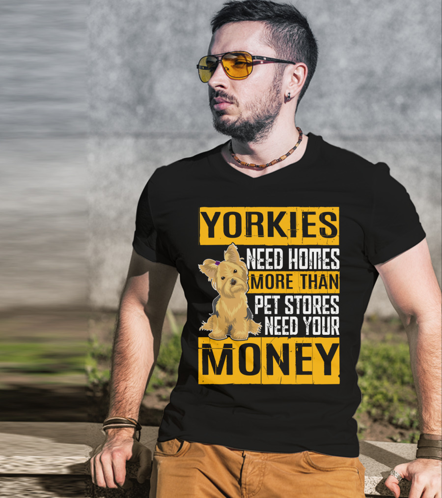 YORKIES Need Homes More Than Pet Stores Need Your Money T-Shirt