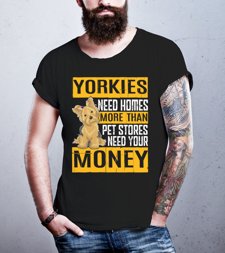 YORKIES Need Homes More Than Pet Stores Need Your Money T-Shirt