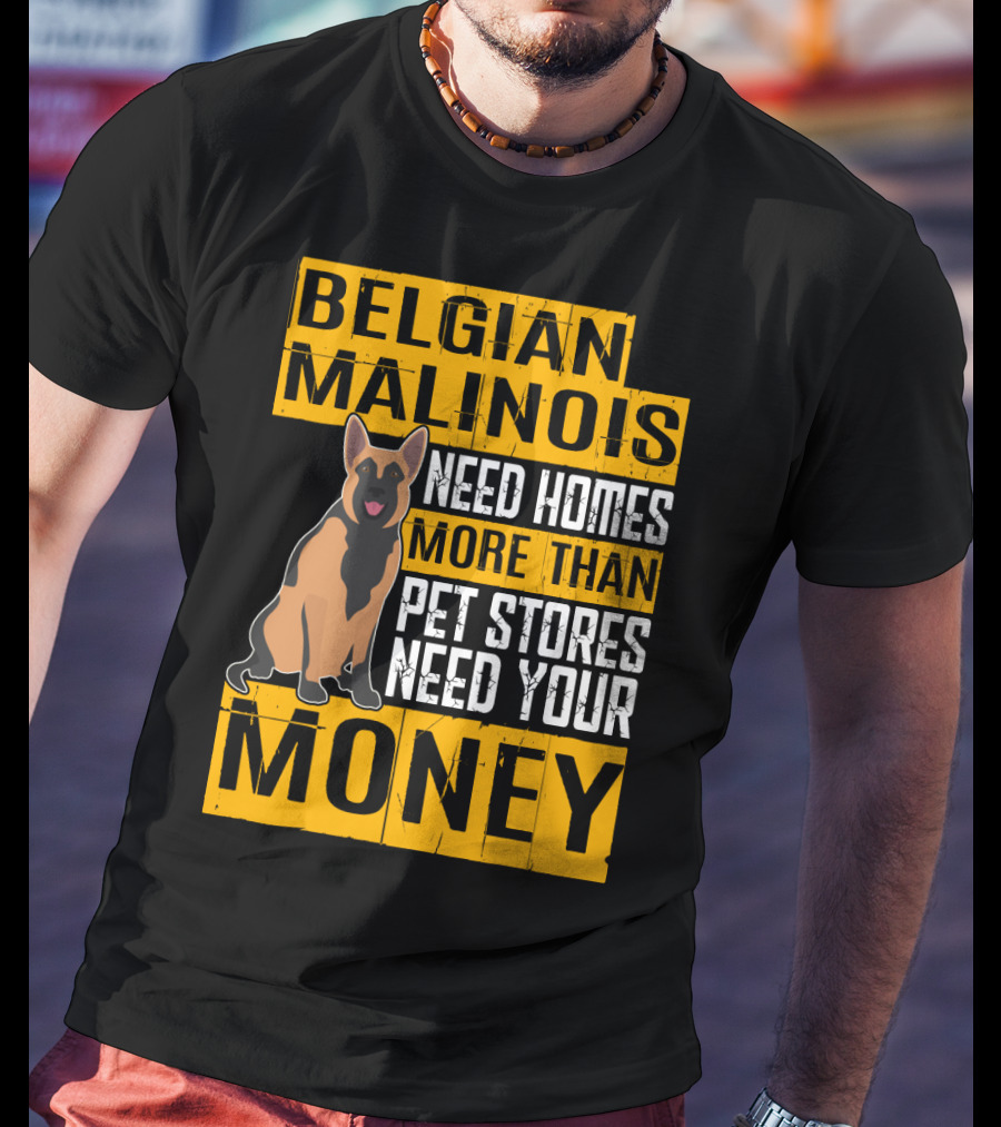Belgian Malinois Need Homes More Than Pet Stores Need Your Money T-Shirt