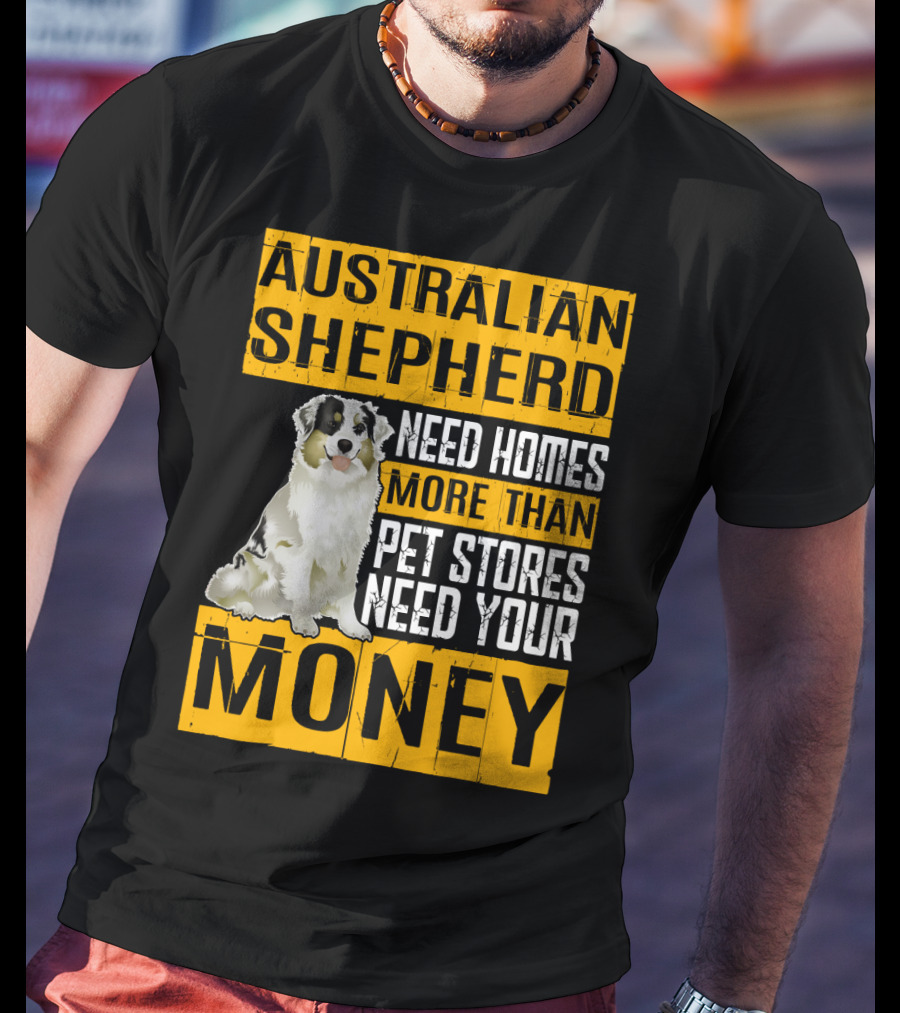 Australian Shepherd Need Homes More Than Pet Stores Need Your Money T-Shirt