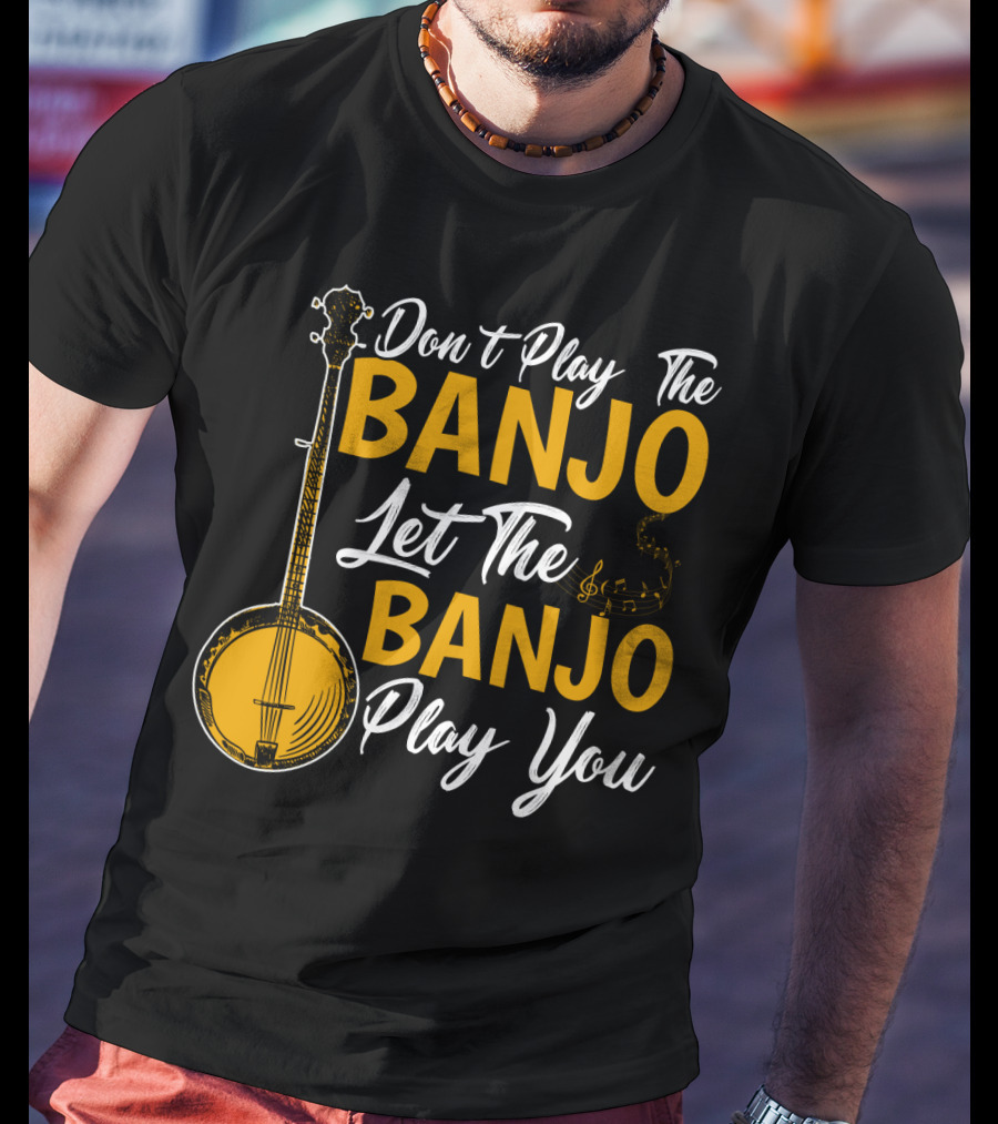 Don't Play The Banjo Let The Banjo Play You T-Shirt