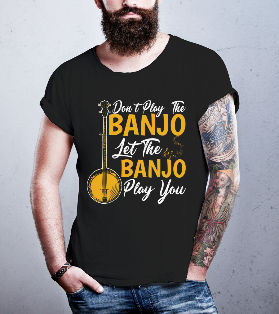 Don't Play The Banjo Let The Banjo Play You T-Shirt
