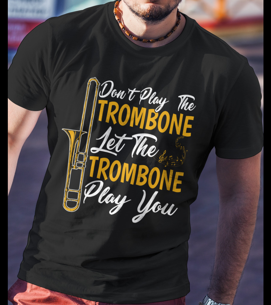 Don't Play The Trombone Let The Trombone Play You T-Shirt