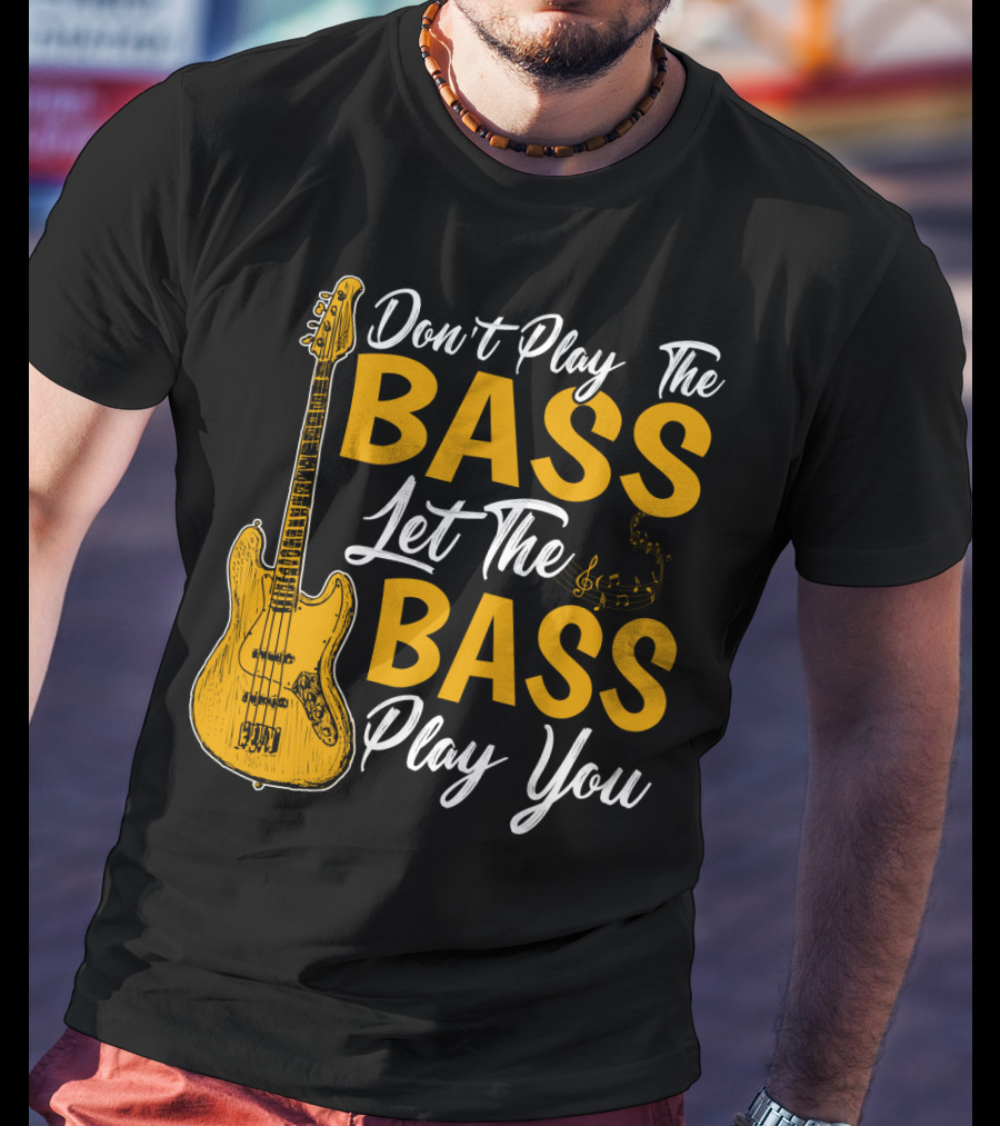 Don't Play The Bass Let The Bass Play You T-Shirt