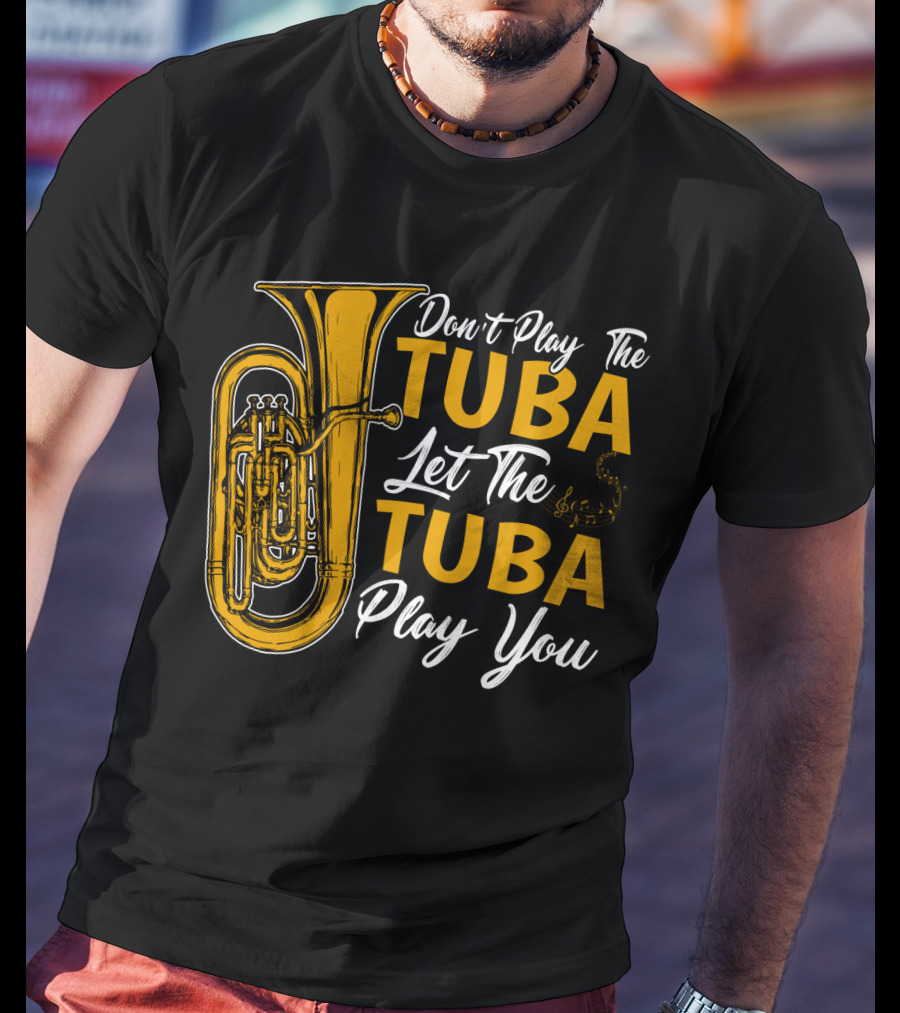 Don't Play The Tuba Let The Tuba Play You T-Shirt