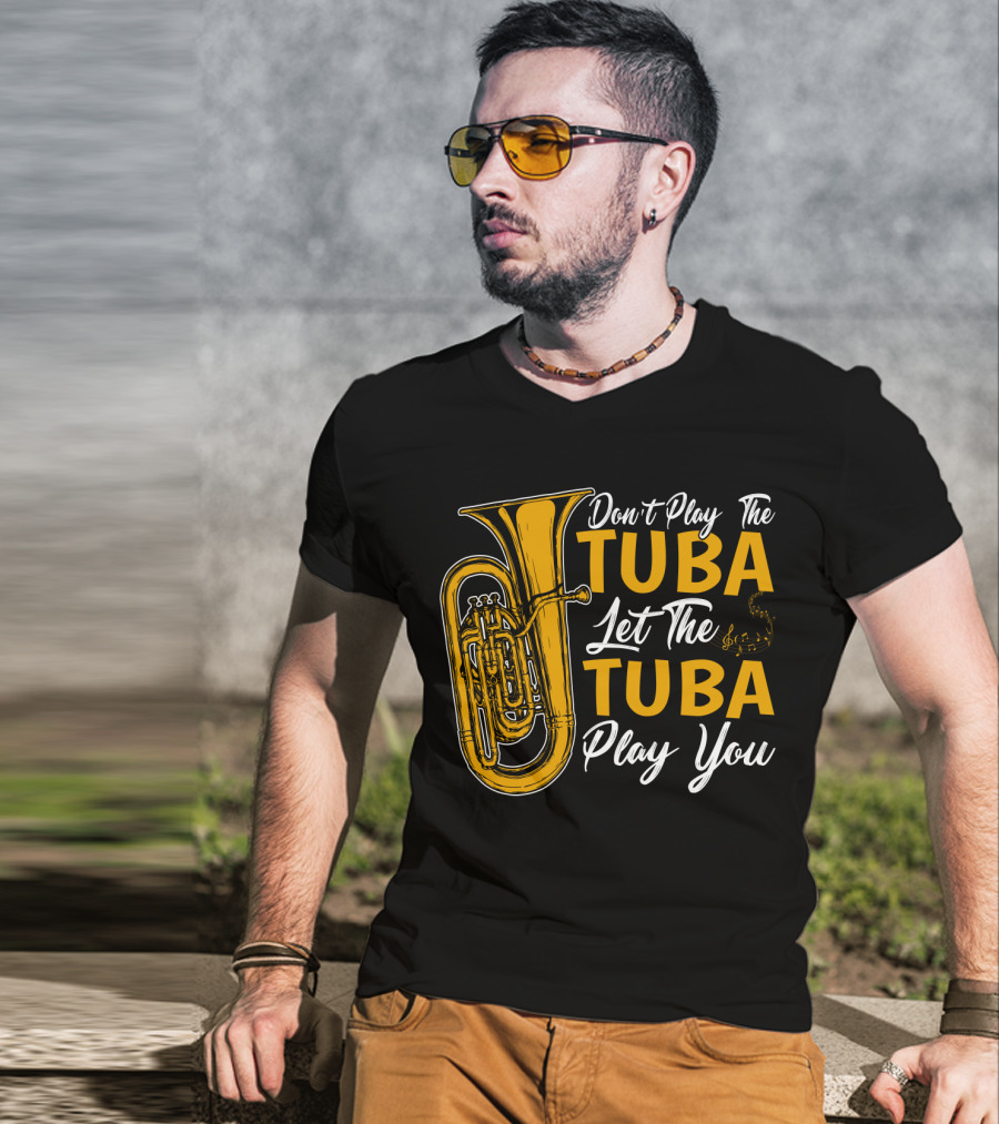 Don't Play The Tuba Let The Tuba Play You T-Shirt
