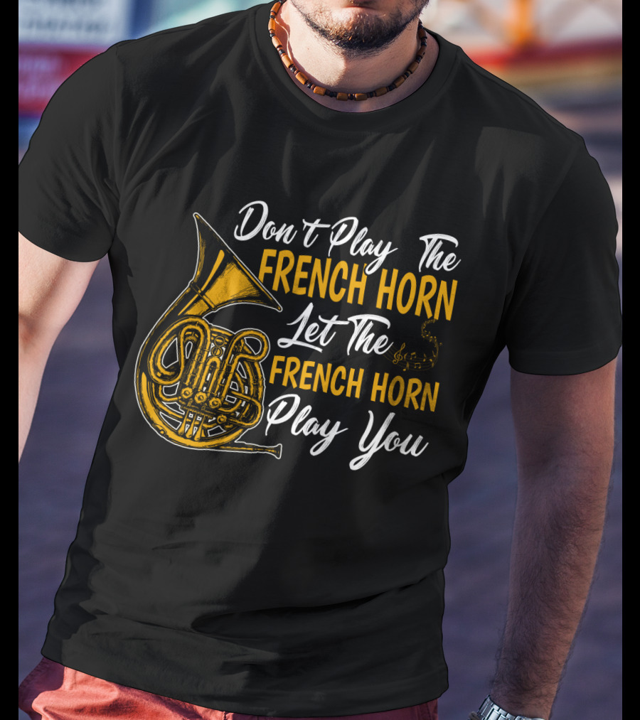 Don't Play The French Horn Let The French Horn Play You T-Shirt