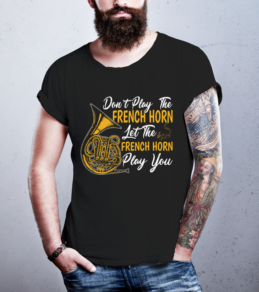 Don't Play The French Horn Let The French Horn Play You T-Shirt