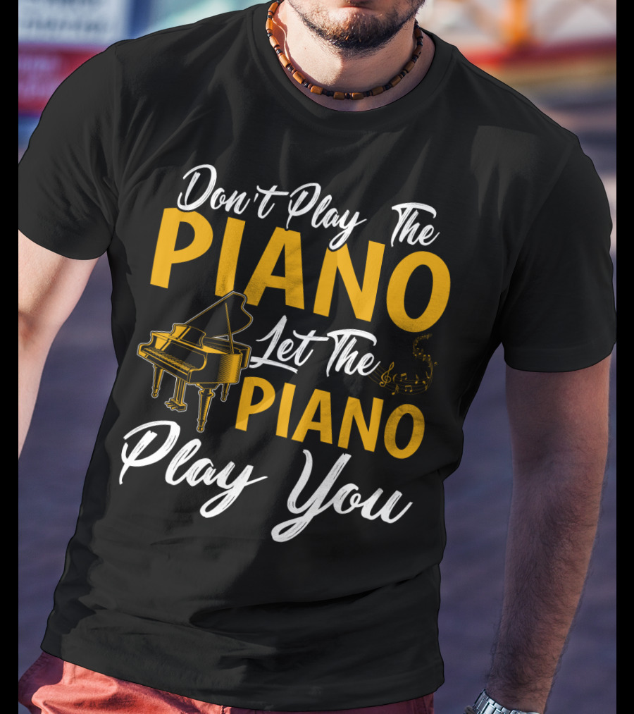 Don't Play The Piano Let The Piano Play You T-Shirt