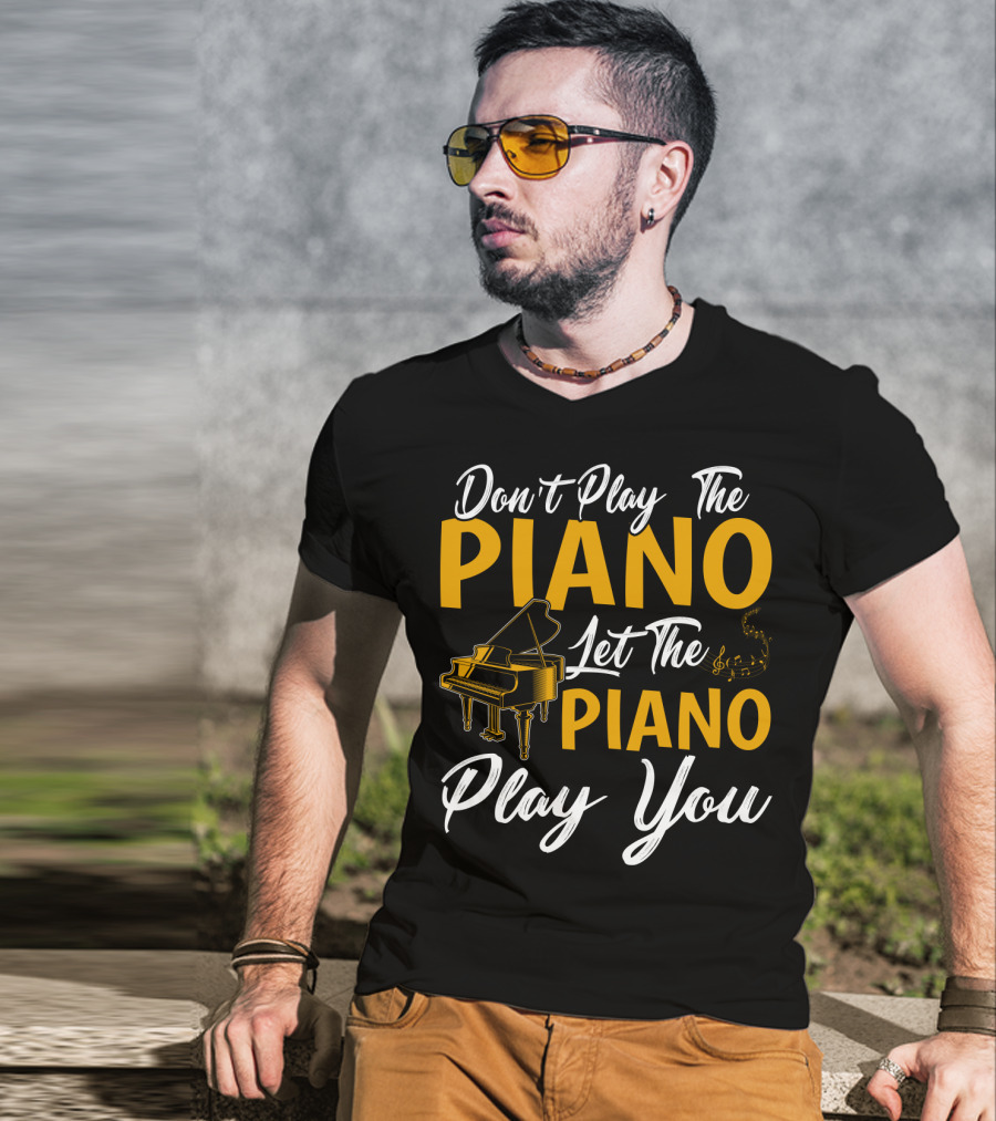 Don't Play The Piano Let The Piano Play You T-Shirt