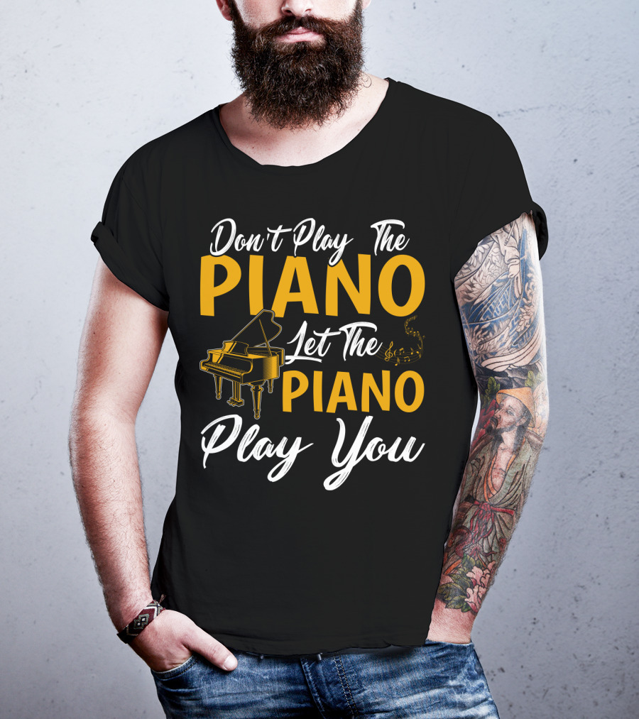 Don't Play The Piano Let The Piano Play You T-Shirt