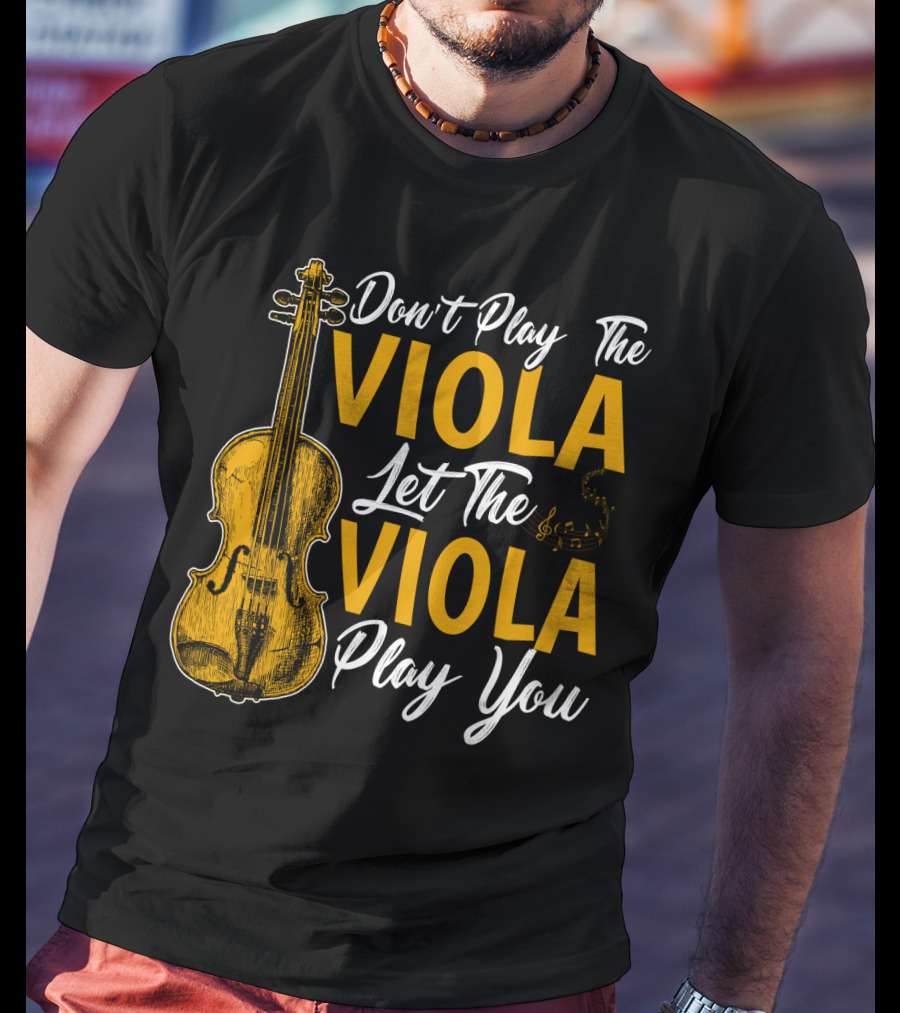 Don't Play The Viola Let The Viola Play You T-Shirt