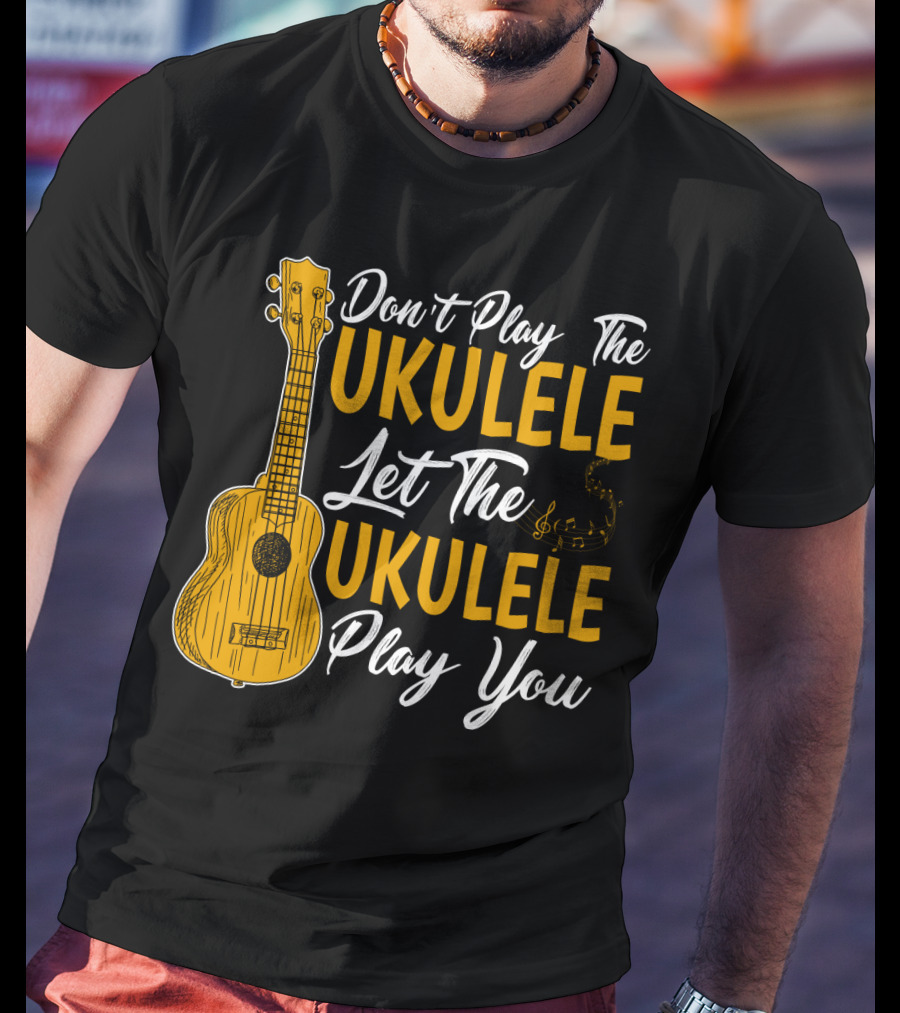 Don't Play The Ukulele Let The Ukulele Play You T-Shirt