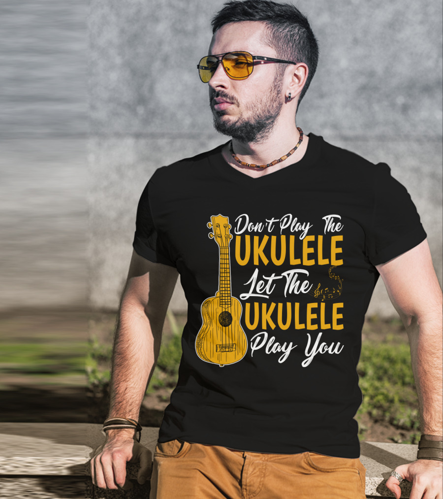 Don't Play The Ukulele Let The Ukulele Play You T-Shirt