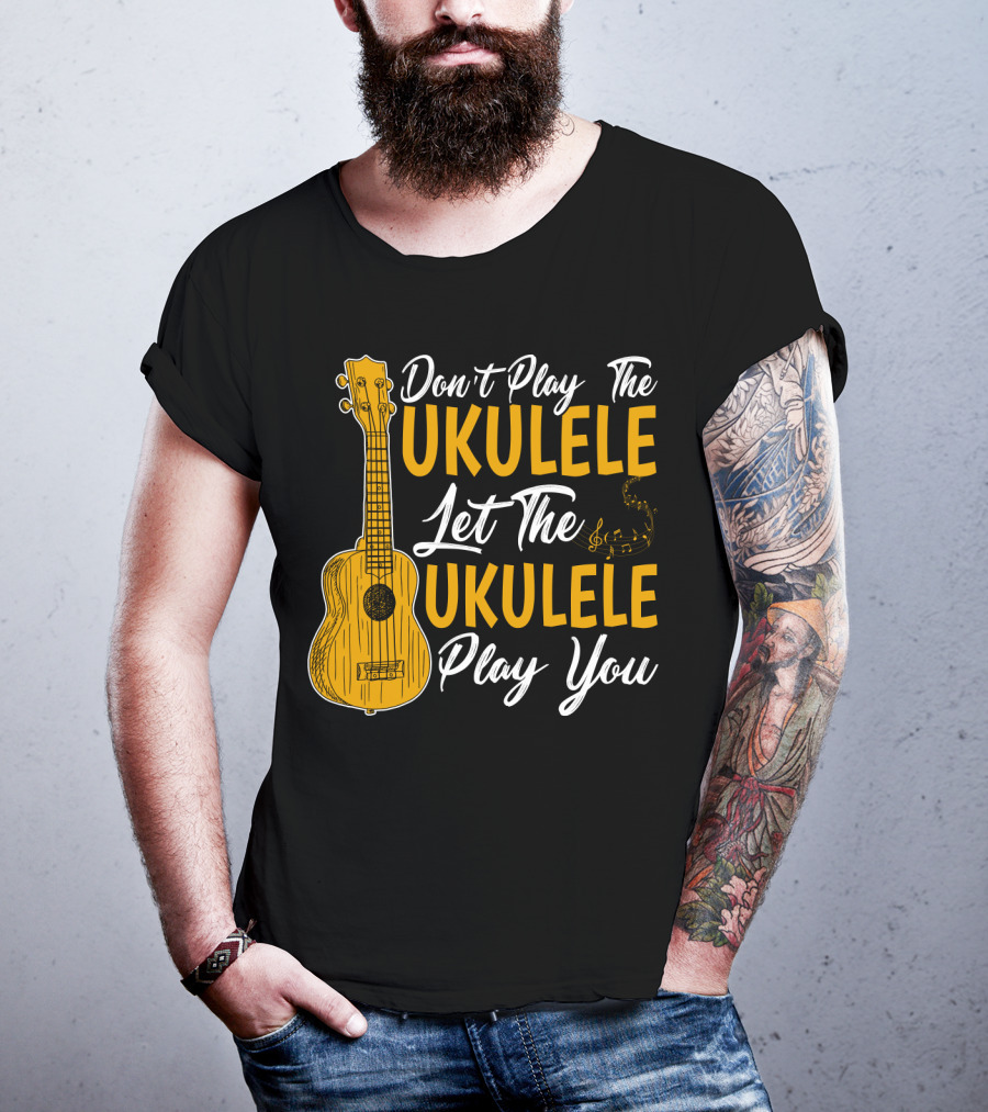 Don't Play The Ukulele Let The Ukulele Play You T-Shirt