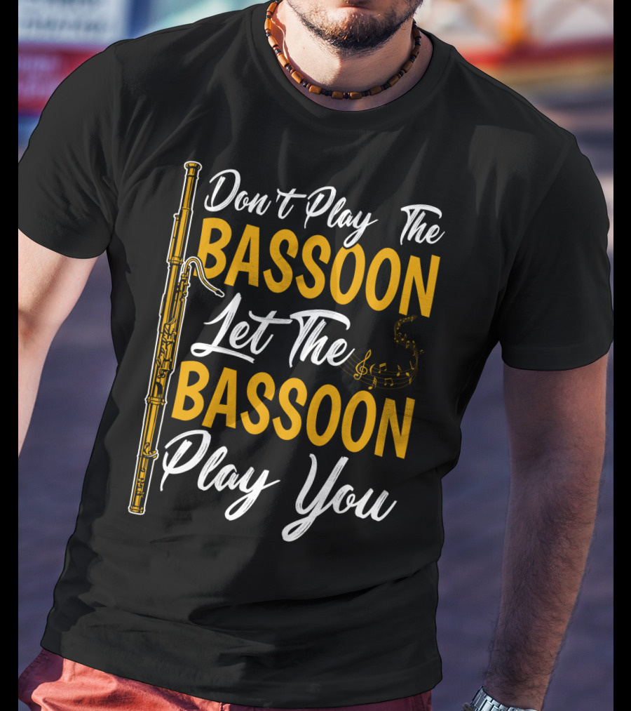 Don't Play The Bassoon Let The Bassoon Play You T-Shirt