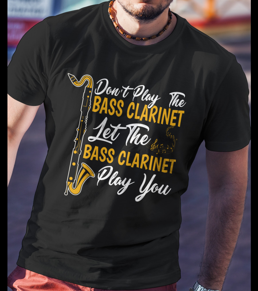 Don't Play The Bass Clarinet Let The Bass Clarinet Play You T-Shirt