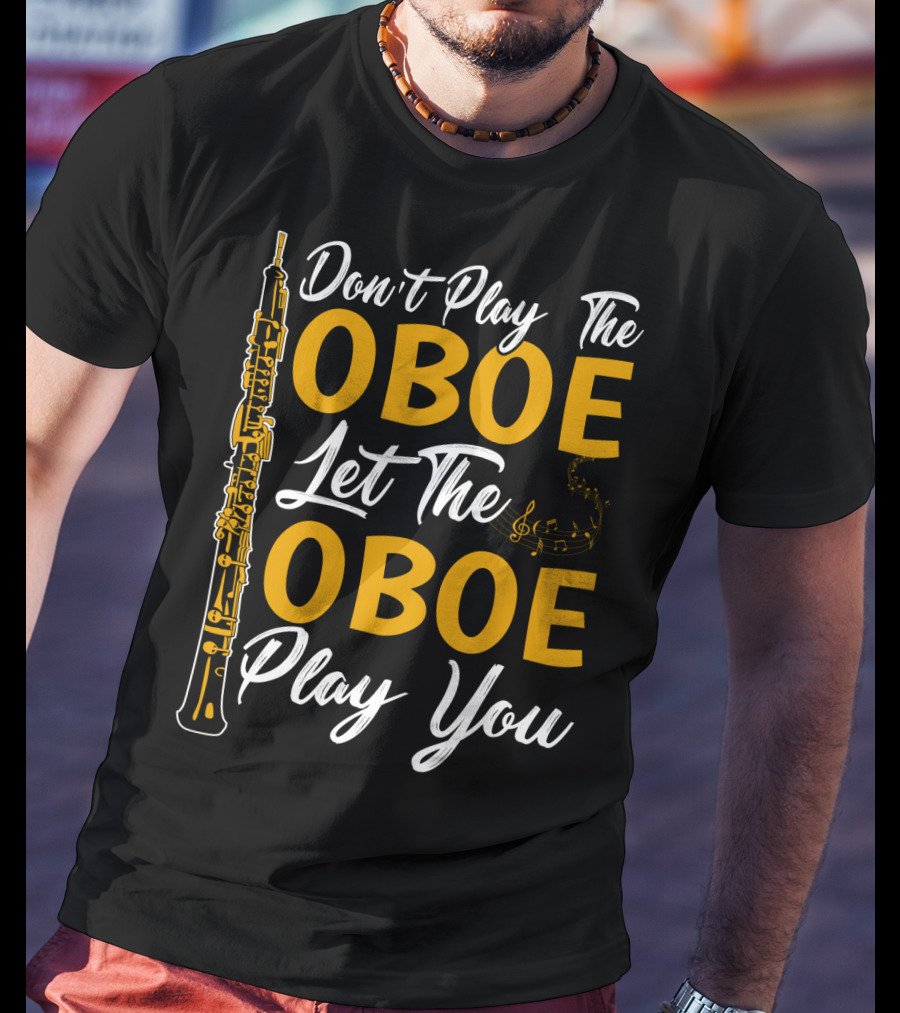 Don't Play The Oboe Let The Oboe Play You T-Shirt