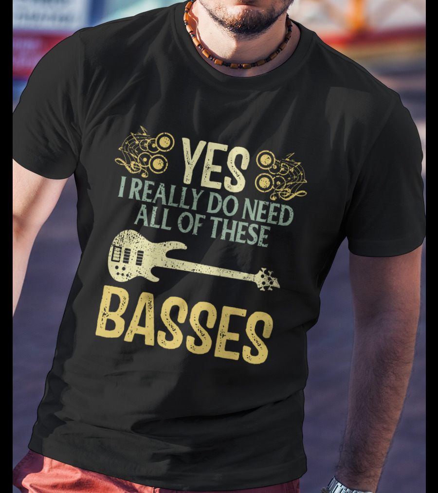 Yes I Really Do Need All Of These Basses T-Shirt