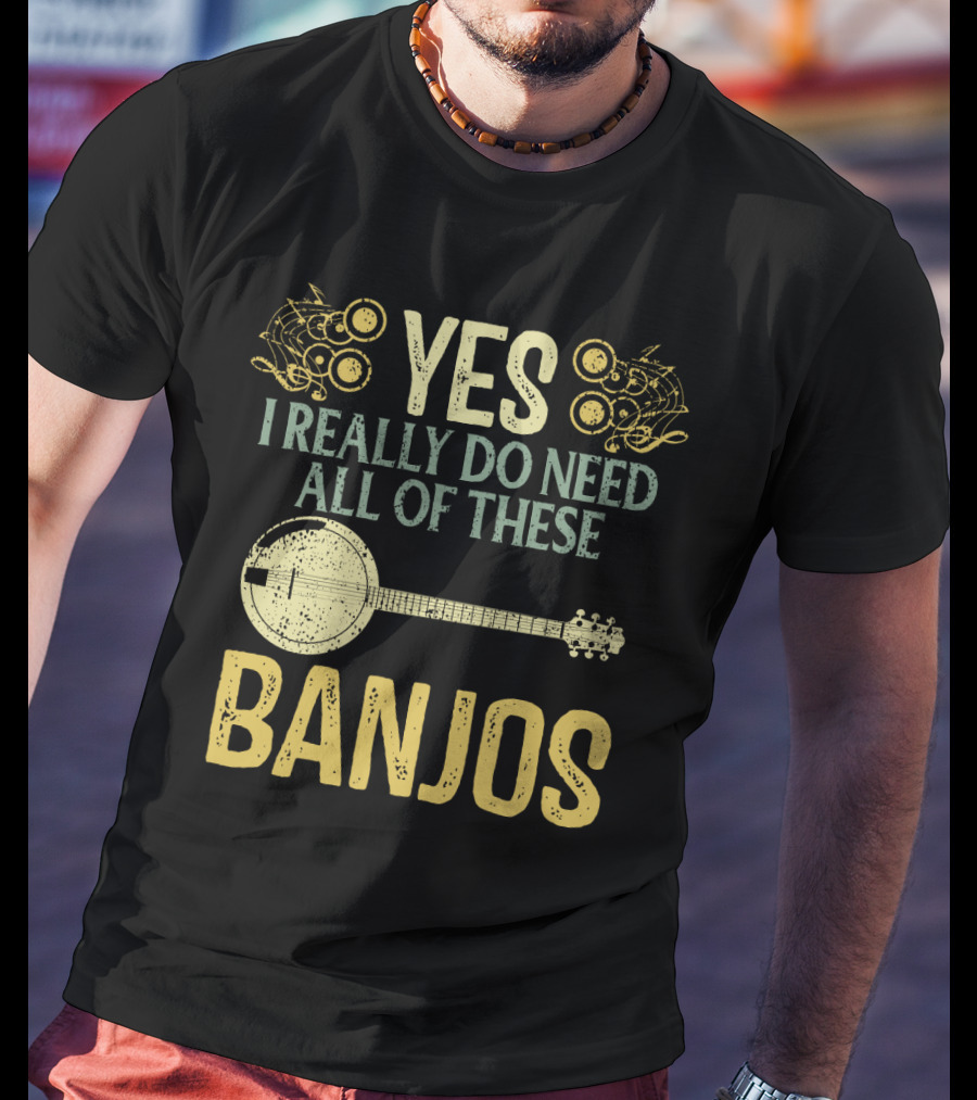 Yes I Really Do Need All Of These Banjos T-Shirt