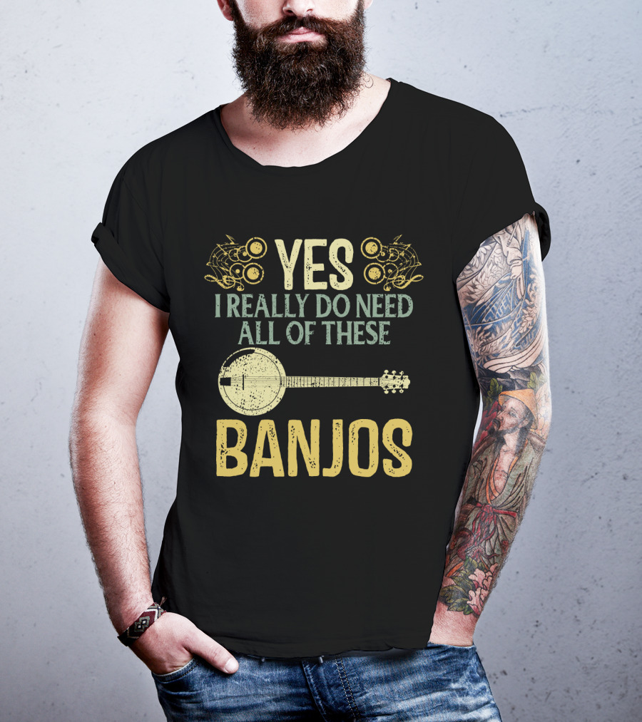 Yes I Really Do Need All Of These Banjos T-Shirt