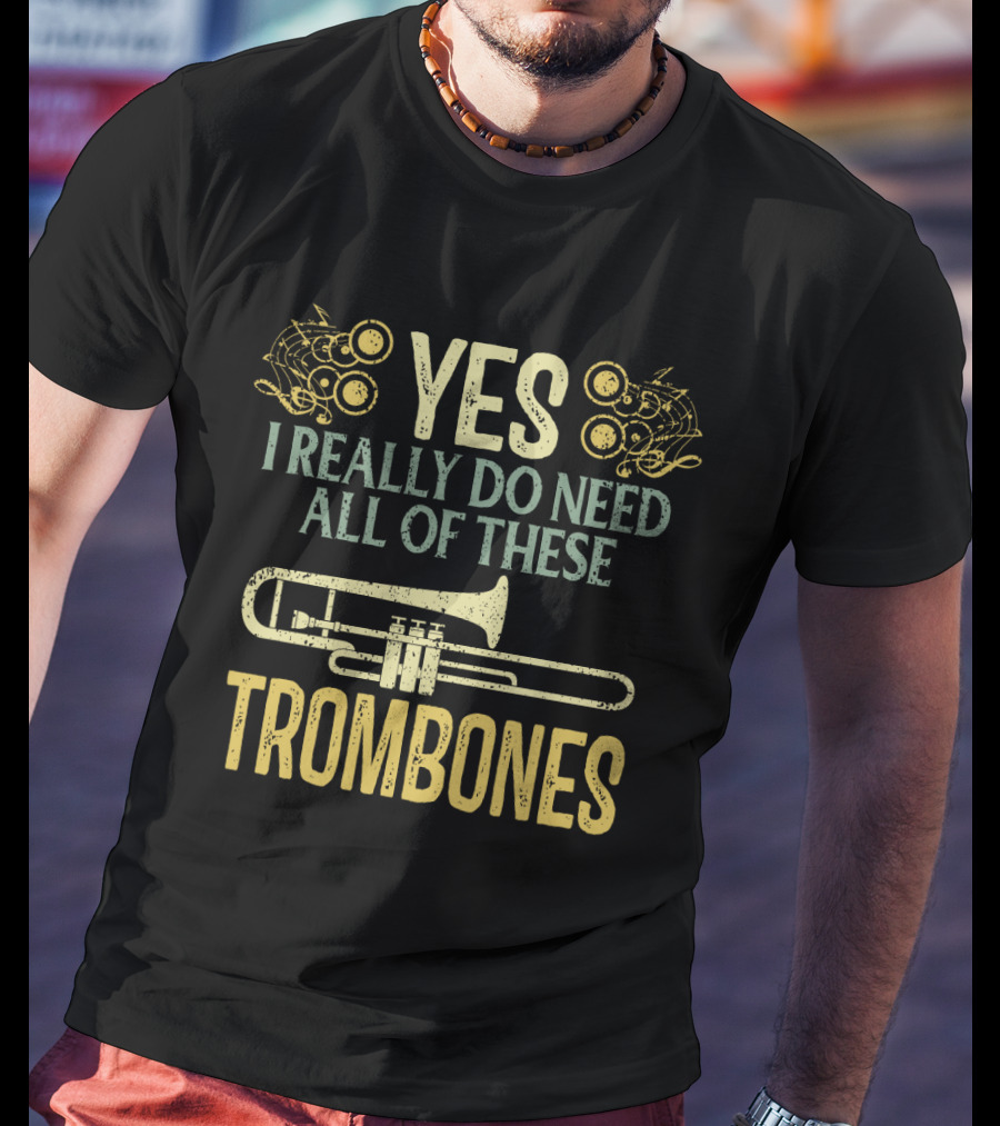 Yes I Really Do Need All Of These Trombones T-Shirt