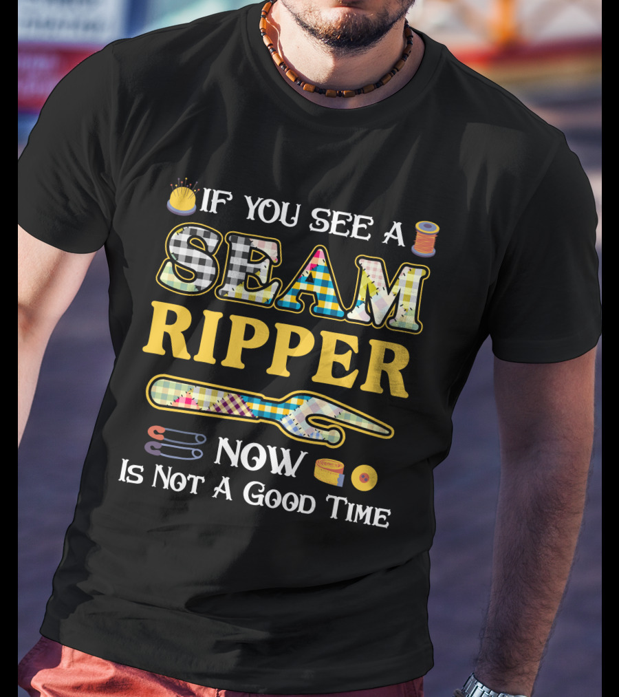If You See A Seam Ripper Now Is Not A Good Time Quilting Sewing T-Shirt