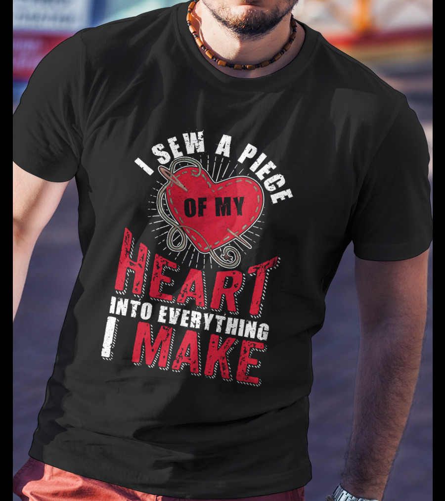 Funny Sewing Sewer Seamstress Quilting Knitting I Sew A Piece Of My Heart Into Everything I Make T-Shirt