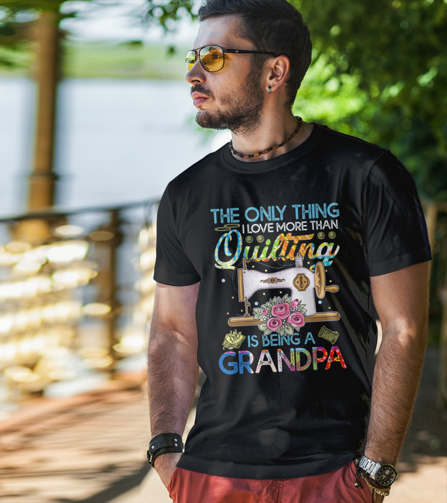 The Only Thing I Love More Than Quilting Is Being A Grandpa T-Shirt