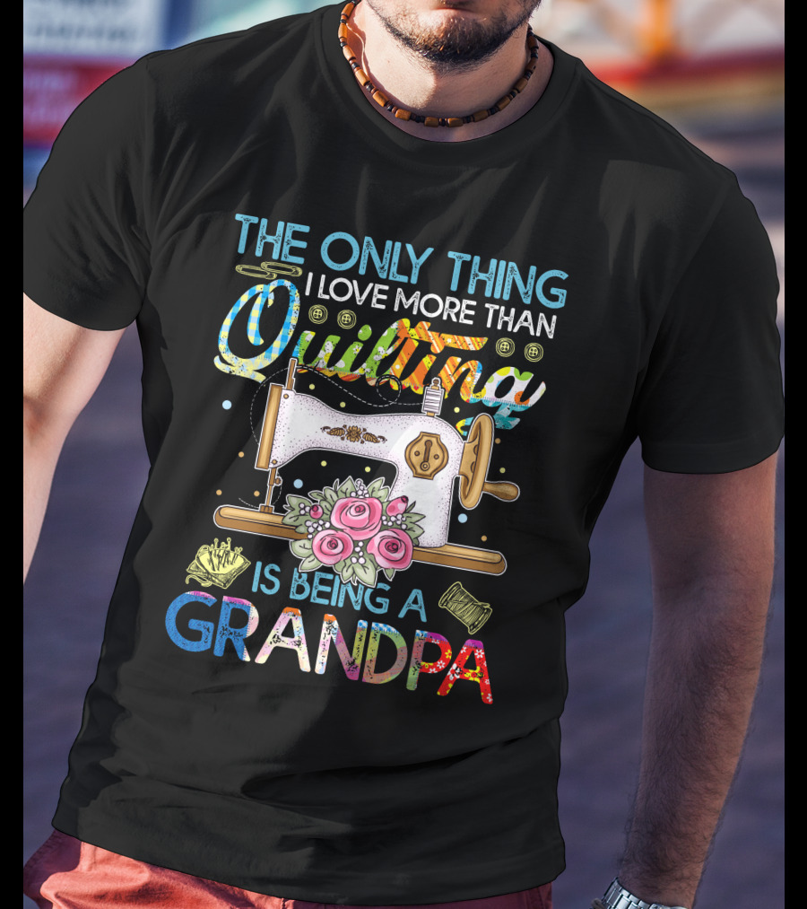 The Only Thing I Love More Than Quilting Is Being A Grandpa T-Shirt