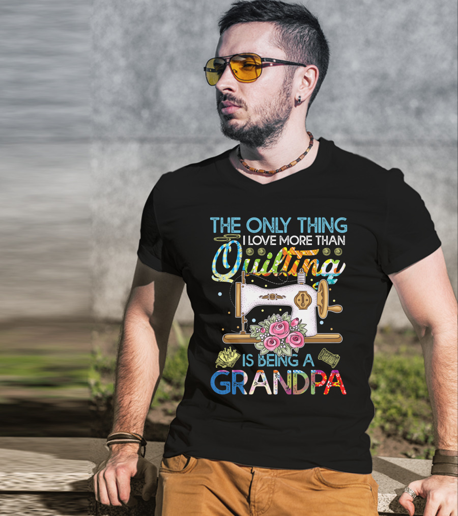 The Only Thing I Love More Than Quilting Is Being A Grandpa T-Shirt