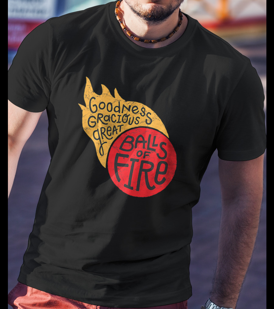 Goodness Gracious Great Balls Of Fire T-Shirt