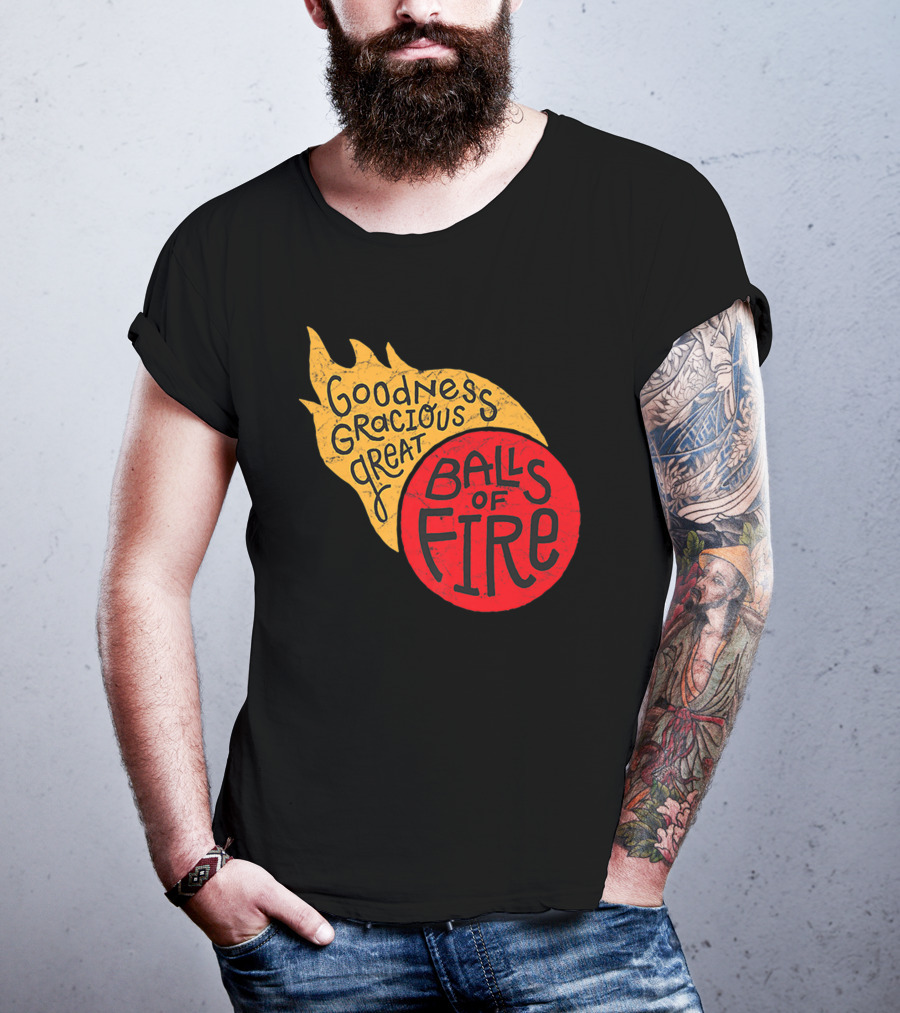 Goodness Gracious Great Balls Of Fire T-Shirt