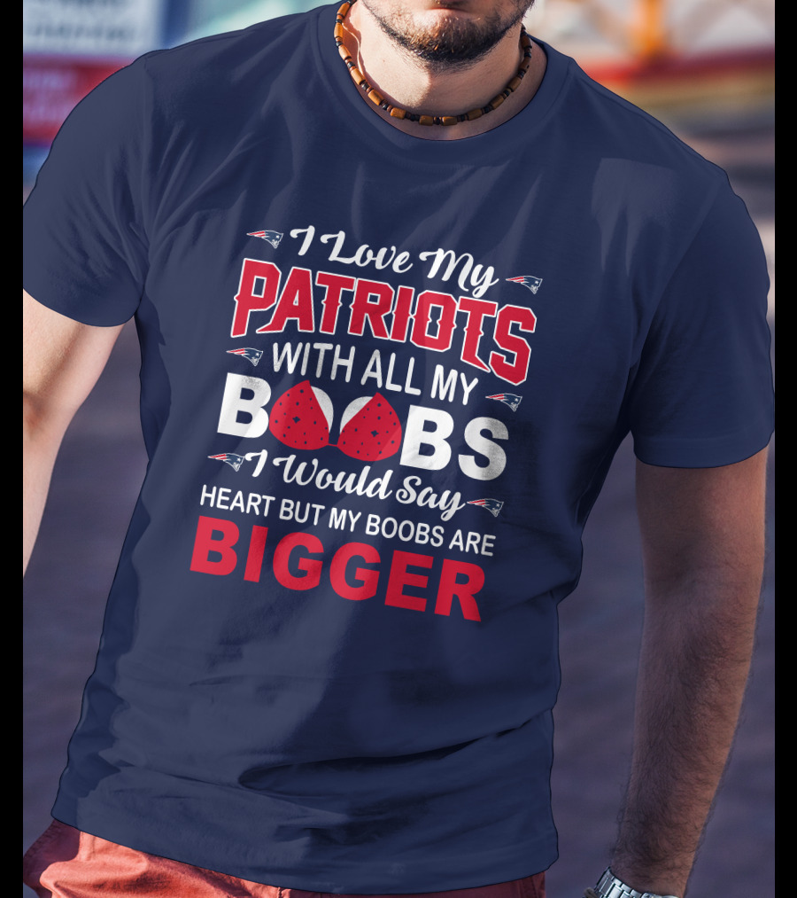 I Love My Patriots With All My Boobs I Would Say Heart But My Boobs Are Bigger T-Shirt