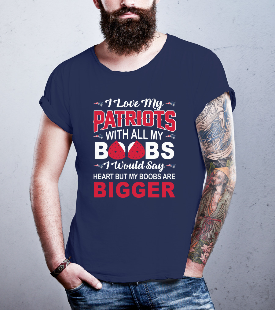 I Love My Patriots With All My Boobs I Would Say Heart But My Boobs Are Bigger T-Shirt
